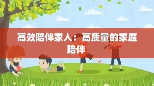 高效陪伴家人：高质量的家庭陪伴 