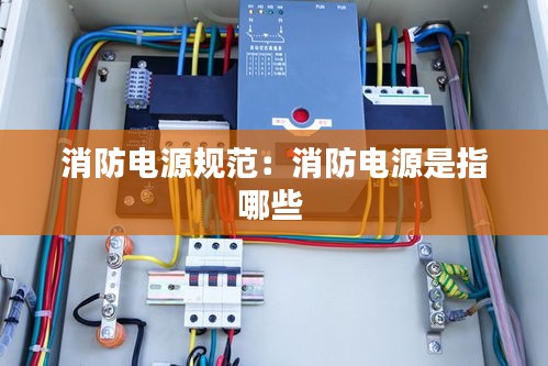 消防电源规范：消防电源是指哪些 