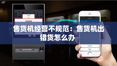 售货机经营不规范：售货机出错货怎么办 