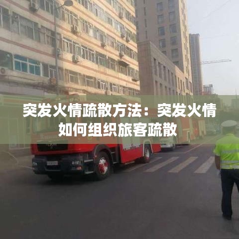 突发火情疏散方法：突发火情如何组织旅客疏散 