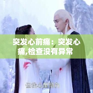 突发心前痛：突发心痛,检查没有异常 