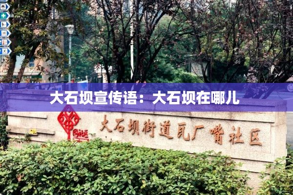 大石坝宣传语：大石坝在哪儿 