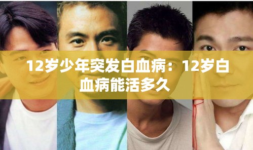 12岁少年突发白血病：12岁白血病能活多久 