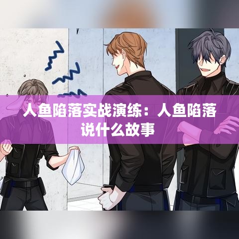 人鱼陷落实战演练：人鱼陷落说什么故事 
