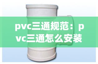 pvc三通规范：pvc三通怎么安装 