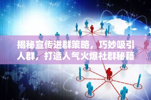 揭秘宣传进群策略，巧妙吸引人群，打造人气火爆社群秘籍！
