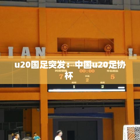 u20国足突发：中国u20足协杯 