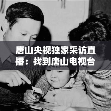 唐山央视独家采访直播：找到唐山电视台 