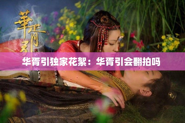 华胥引独家花絮：华胥引会翻拍吗 