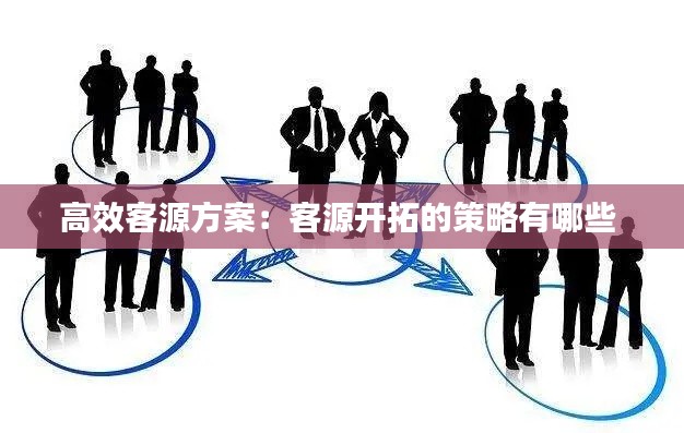 高效客源方案：客源开拓的策略有哪些 