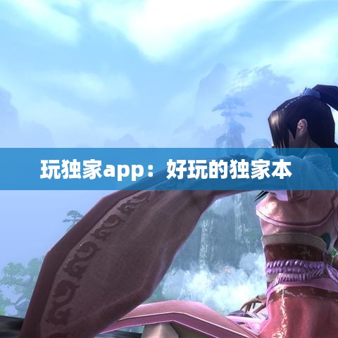 玩独家app：好玩的独家本 