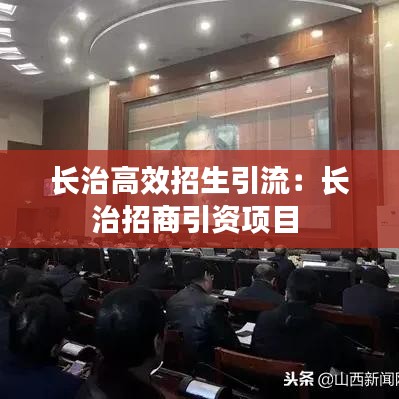 长治高效招生引流：长治招商引资项目 