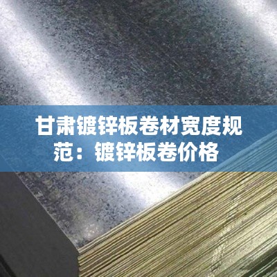 甘肃镀锌板卷材宽度规范：镀锌板卷价格 