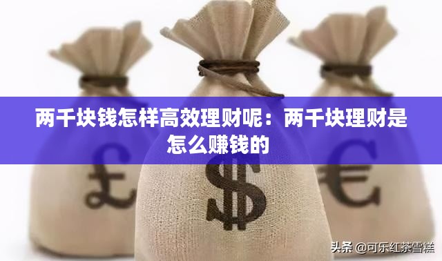 两千块钱怎样高效理财呢：两千块理财是怎么赚钱的 