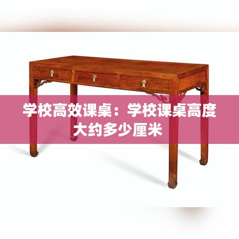 学校高效课桌：学校课桌高度大约多少厘米 