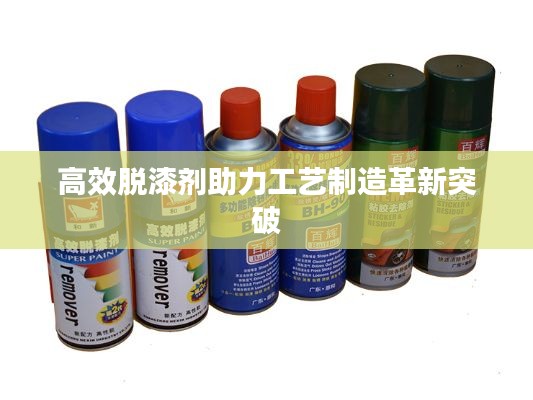 高效脱漆剂助力工艺制造革新突破