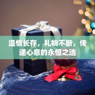 温情长存，礼物不断，传递心意的永恒之选