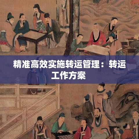 精准高效实施转运管理：转运工作方案 