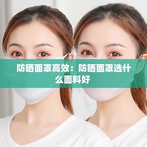 防晒面罩高效：防晒面罩选什么面料好 