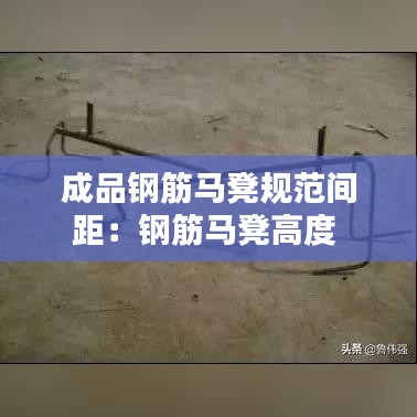 成品钢筋马凳规范间距：钢筋马凳高度 