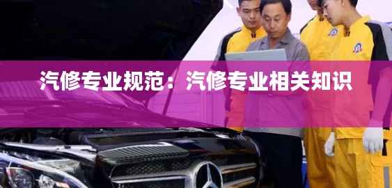 汽修专业规范：汽修专业相关知识 