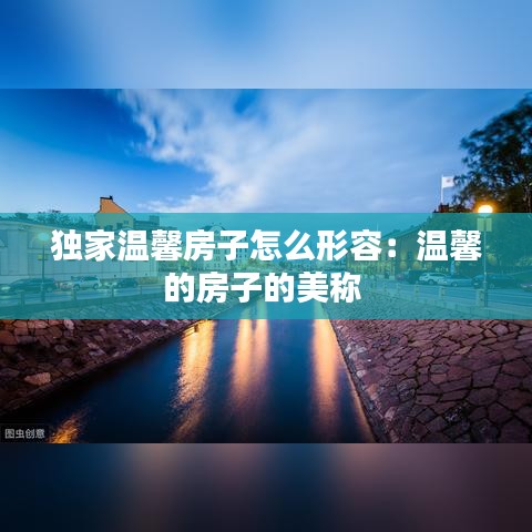 独家温馨房子怎么形容：温馨的房子的美称 