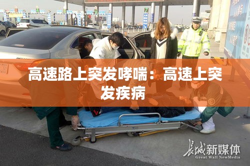 高速路上突发哮喘：高速上突发疾病 