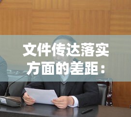 文件传达落实方面的差距：以文件传达文件整改措施 