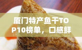 厦门特产鱼干TOP10榜单，口感鲜美让人回味无穷！