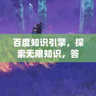 百度知识引擎，探索无限知识，答案尽在指尖