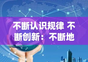 不断认识规律 不断创新：不断地创新不断地追求 