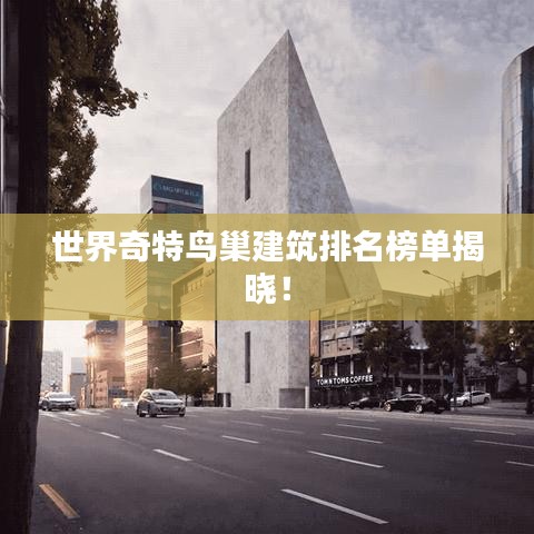世界奇特鸟巢建筑排名榜单揭晓！