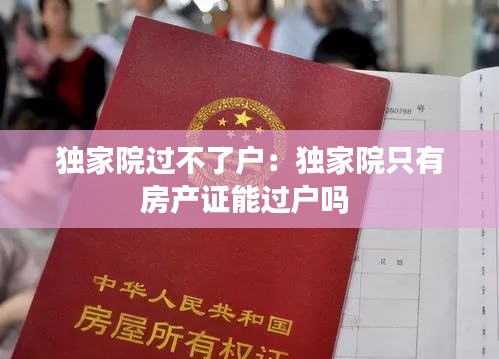 独家院过不了户：独家院只有房产证能过户吗 