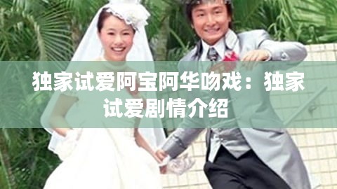 独家试爱阿宝阿华吻戏：独家试爱剧情介绍 