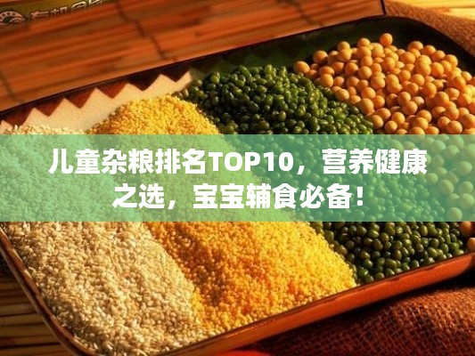 儿童杂粮排名TOP10，营养健康之选，宝宝辅食必备！