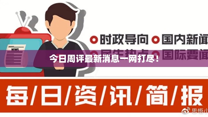 今日周评最新消息一网打尽！