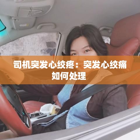 司机突发心绞疼：突发心绞痛如何处理 