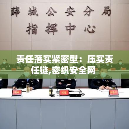 责任落实紧密型：压实责任链,密织安全网 
