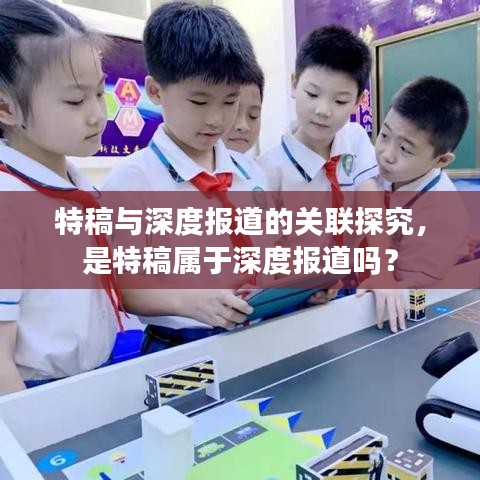 特稿与深度报道的关联探究，是特稿属于深度报道吗？