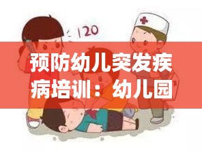 预防幼儿突发疾病培训：幼儿园预防和应对突发事件 