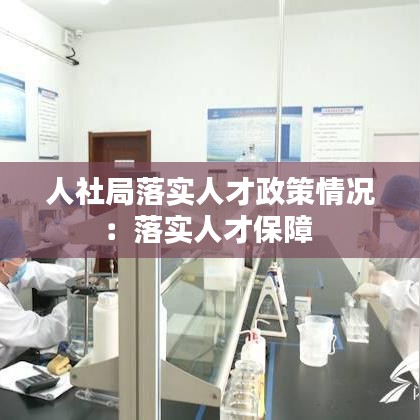 人社局落实人才政策情况：落实人才保障 