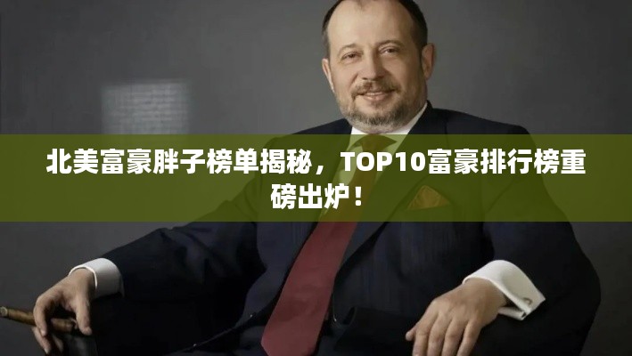 北美富豪胖子榜单揭秘，TOP10富豪排行榜重磅出炉！