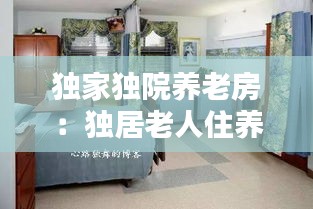 独家独院养老房：独居老人住养老院 