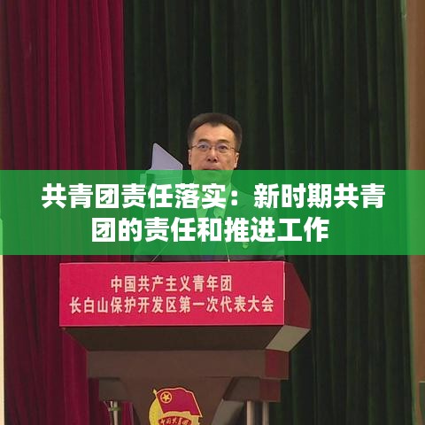 共青团责任落实：新时期共青团的责任和推进工作 