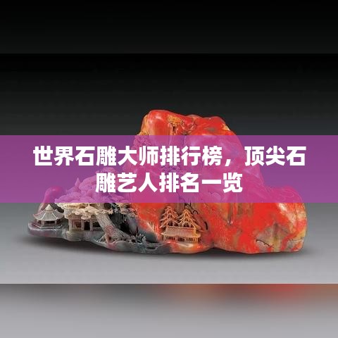 世界石雕大师排行榜，顶尖石雕艺人排名一览