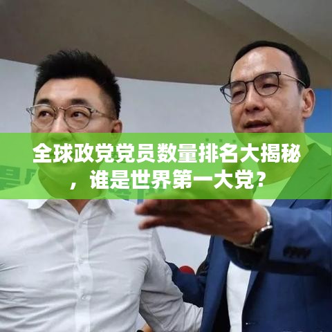 全球政党党员数量排名大揭秘，谁是世界第一大党？