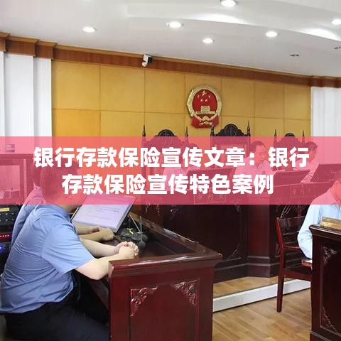 银行存款保险宣传文章：银行存款保险宣传特色案例 