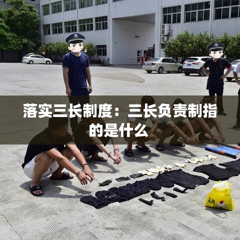 落实三长制度：三长负责制指的是什么 