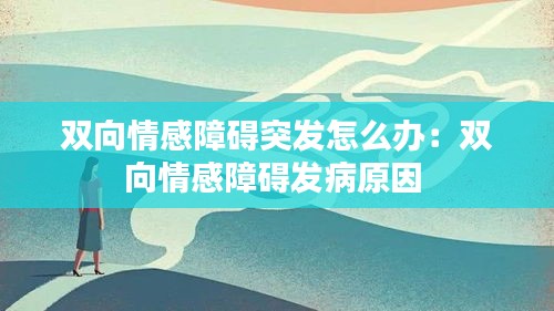双向情感障碍突发怎么办：双向情感障碍发病原因 