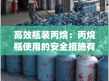 高效瓶装丙烷：丙烷瓶使用的安全措施有哪些 